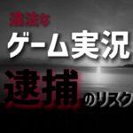 【著作権】ゲーム配信ジャンル終了？全国初のYouTuber逮捕…動画配信のリスクと対策