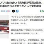 マッチングアプリ使って出会った男女､写真と見た目が違うと口論 無職の女(37)が男の車に瓶投げつけガラス破壊して逮捕