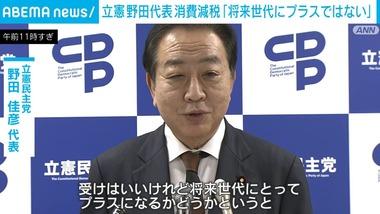 立憲民主の野田代表｢消費税の減税は将来世代にプラスにならない｡現実的な路線を取っていく｣