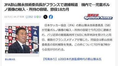 日本サッカー協会(JFA)の影山技術委員長､フランスで逮捕報道 執行猶予付きの懲役18カ月の判決 児童ポルノ画像輸入･所持の容疑