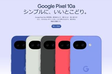 Google､新型スマホ｢Pixel 10a｣を4月14日に日本発売 価格は7万9900円から 日本限定カラー｢Isai Blue｣も